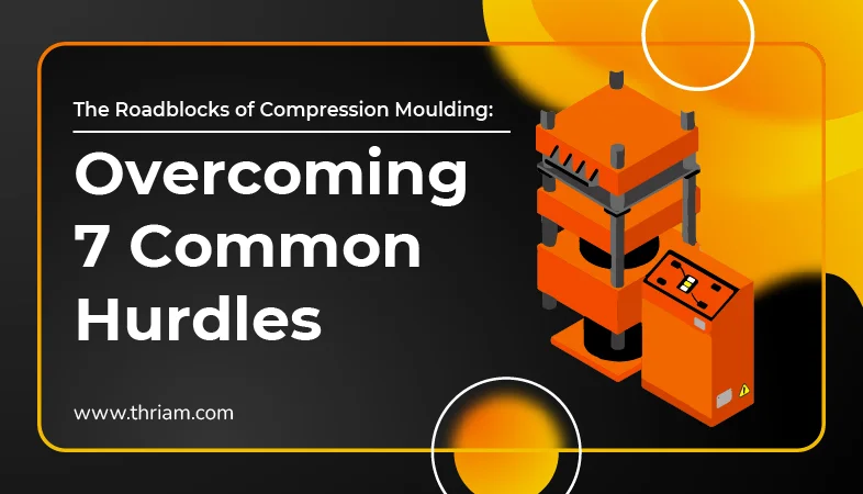 Roadblocks of Compression Moulding: Overcoming 7 Common Hurdles with Ease banner by Thriam